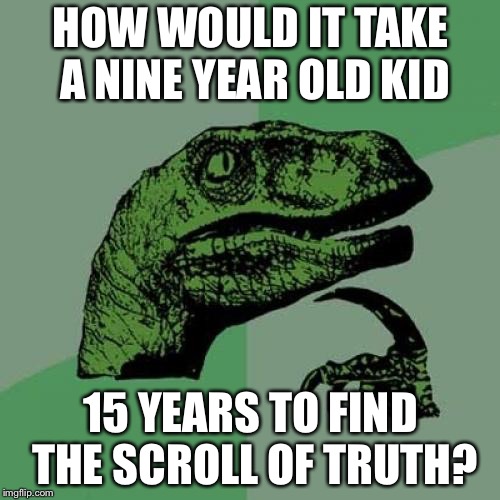 Philosoraptor Meme | HOW WOULD IT TAKE A NINE YEAR OLD KID 15 YEARS TO FIND THE SCROLL OF TRUTH? | image tagged in memes,philosoraptor | made w/ Imgflip meme maker