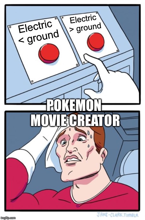Two Buttons | Electric > ground; Electric < ground; POKEMON MOVIE CREATOR | image tagged in memes,two buttons | made w/ Imgflip meme maker
