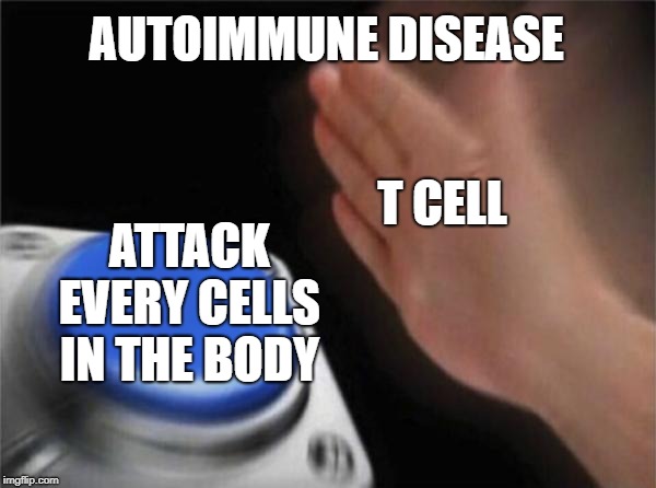 Blank Nut Button Meme | AUTOIMMUNE DISEASE; T CELL; ATTACK EVERY CELLS IN THE BODY | image tagged in memes,blank nut button | made w/ Imgflip meme maker