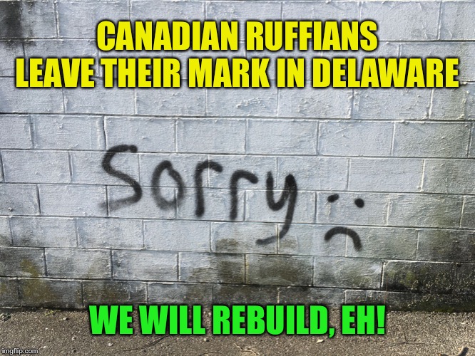 Found this locally :-) | CANADIAN RUFFIANS LEAVE THEIR MARK IN DELAWARE; WE WILL REBUILD, EH! | image tagged in canadian graffiti,memes | made w/ Imgflip meme maker