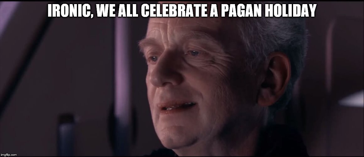 Palpatine Ironic  | IRONIC, WE ALL CELEBRATE A PAGAN HOLIDAY | image tagged in palpatine ironic | made w/ Imgflip meme maker