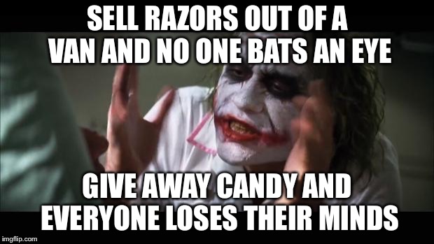 And everybody loses their minds Meme | SELL RAZORS OUT OF A VAN AND NO ONE BATS AN EYE; GIVE AWAY CANDY AND EVERYONE LOSES THEIR MINDS | image tagged in memes,and everybody loses their minds | made w/ Imgflip meme maker