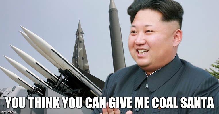 Kim Jon Un | YOU THINK YOU CAN GIVE ME COAL SANTA | image tagged in kim jon un | made w/ Imgflip meme maker