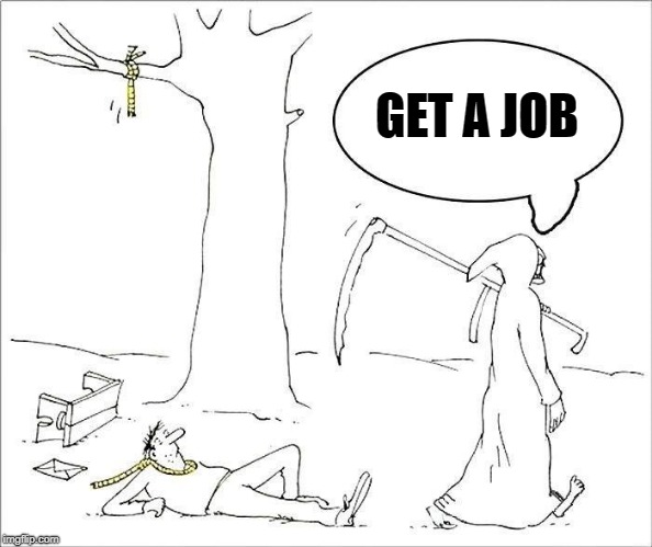 get a job | GET A JOB | image tagged in angle of death,foiled,get a job | made w/ Imgflip meme maker
