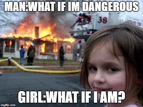 Disaster Girl | MAN:WHAT IF IM DANGEROUS; GIRL:WHAT IF I AM? | image tagged in memes,disaster girl | made w/ Imgflip meme maker