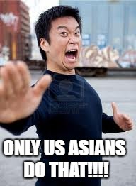 Angry Asian Meme | ONLY US ASIANS DO THAT!!!! | image tagged in memes,angry asian | made w/ Imgflip meme maker