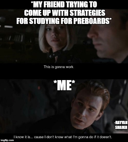 avengers endgame | *MY FRIEND TRYING TO COME UP WITH STRATEGIES FOR STUDYING FOR PREBOARDS*; *ME*; -RAYYAN SHAIKH | image tagged in avengers 4 | made w/ Imgflip meme maker