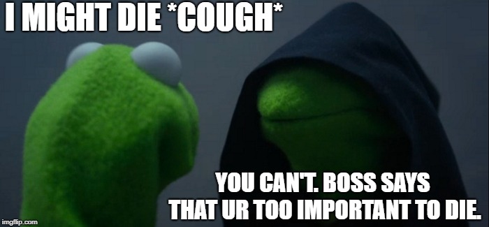 Evil Kermit | I MIGHT DIE *COUGH*; YOU CAN'T. BOSS SAYS THAT UR TOO IMPORTANT TO DIE. | image tagged in memes,evil kermit | made w/ Imgflip meme maker