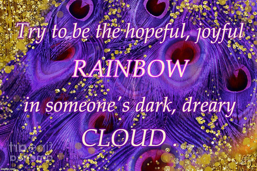 Be the Rainbow in Someone's Cloud | Try to be the hopeful, joyful; RAINBOW; in someone's dark, dreary; CLOUD . | image tagged in rainbow,cloud | made w/ Imgflip meme maker