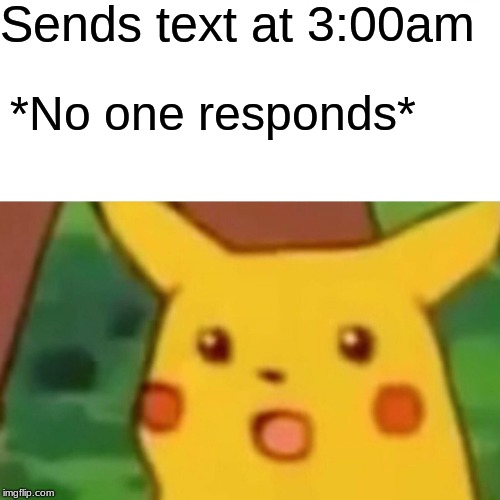 Surprised Pikachu Meme | Sends text at 3:00am; *No one responds* | image tagged in memes,surprised pikachu | made w/ Imgflip meme maker