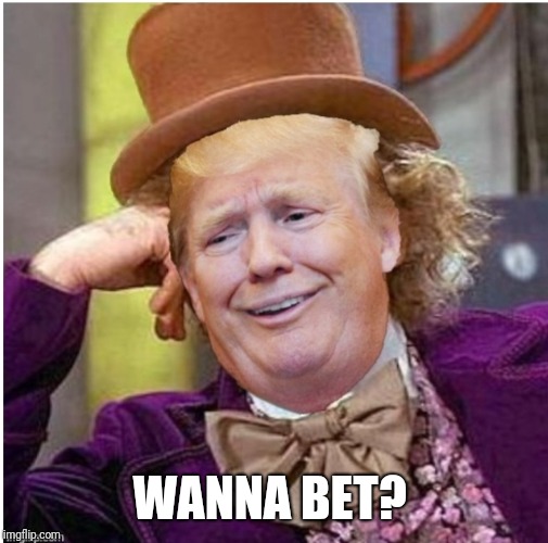 Wonka Trump | WANNA BET? | image tagged in wonka trump | made w/ Imgflip meme maker