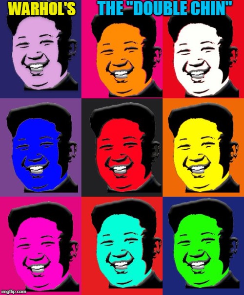 I ate all the soup cans | THE "DOUBLE CHIN"; WARHOL'S | image tagged in happy kim,andy warhol,north korea,fat,double chin | made w/ Imgflip meme maker