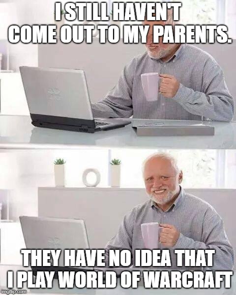 Don't tell | I STILL HAVEN'T COME OUT TO MY PARENTS. THEY HAVE NO IDEA THAT I PLAY WORLD OF WARCRAFT | image tagged in memes,hide the pain harold,gay,closeted gay,world of warcraft | made w/ Imgflip meme maker