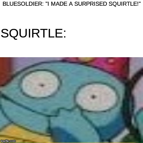 surprised Squirtle. template link in comments!! | BLUESOLDIER: "I MADE A SURPRISED SQUIRTLE!"; SQUIRTLE: | image tagged in surprised squirtle,new template | made w/ Imgflip meme maker