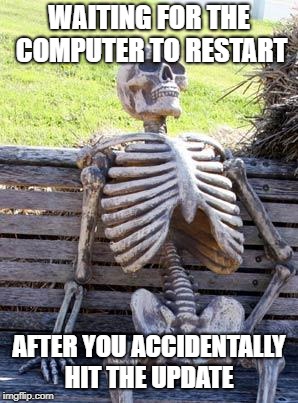 Waiting Skeleton Meme | WAITING FOR THE COMPUTER TO RESTART; AFTER YOU ACCIDENTALLY HIT THE UPDATE | image tagged in memes,waiting skeleton | made w/ Imgflip meme maker