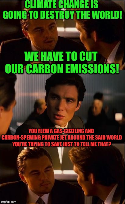 Inception | CLIMATE CHANGE IS GOING TO DESTROY THE WORLD! WE HAVE TO CUT OUR CARBON EMISSIONS! YOU FLEW A GAS-GUZZLING AND CARBON-SPEWING PRIVATE JET AROUND THE SAID WORLD YOU'RE TRYING TO SAVE JUST TO TELL ME THAT? | image tagged in memes,inception | made w/ Imgflip meme maker