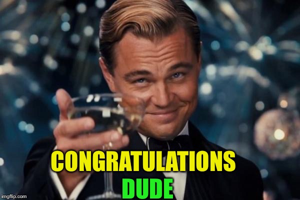 Leonardo Dicaprio Cheers Meme | CONGRATULATIONS DUDE | image tagged in memes,leonardo dicaprio cheers | made w/ Imgflip meme maker