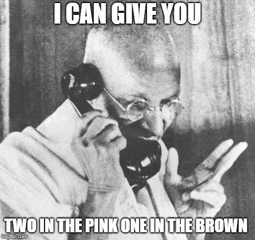 Gandhi | I CAN GIVE YOU; TWO IN THE PINK ONE IN THE BROWN | image tagged in memes,gandhi | made w/ Imgflip meme maker