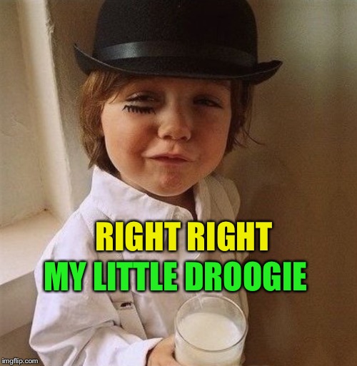 RIGHT RIGHT MY LITTLE DROOGIE | made w/ Imgflip meme maker