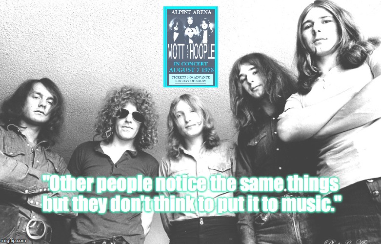 Mott the Hoople | "Other people notice the same things but they don't think to put it to music." | image tagged in bands,rock and roll,quotes,1970s | made w/ Imgflip meme maker