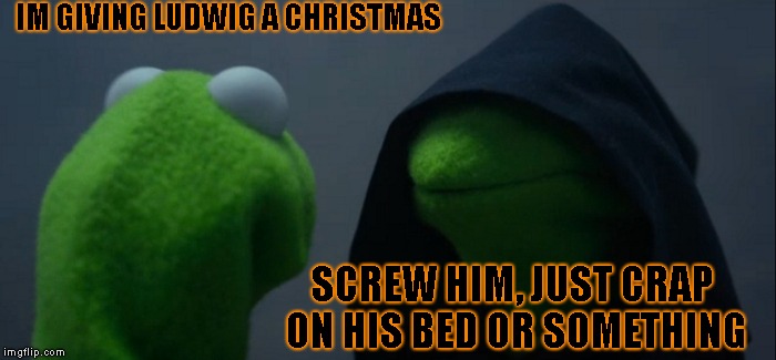 Memetendo Meme #4-Bowser Jr's Reply To Larry | IM GIVING LUDWIG A CHRISTMAS; SCREW HIM, JUST CRAP ON HIS BED OR SOMETHING | image tagged in memes,evil kermit | made w/ Imgflip meme maker