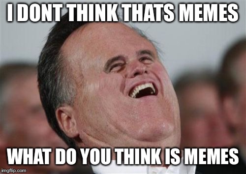 Small Face Romney Meme | I DONT THINK THATS MEMES; WHAT DO YOU THINK IS MEMES | image tagged in memes,small face romney,funny,meme,fail | made w/ Imgflip meme maker