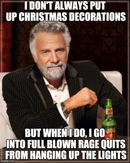 The Most Interesting Man In The World | I DON'T ALWAYS PUT UP CHRISTMAS DECORATIONS; BUT WHEN I DO, I GO INTO FULL BLOWN RAGE QUITS FROM HANGING UP THE LIGHTS | image tagged in memes,the most interesting man in the world | made w/ Imgflip meme maker