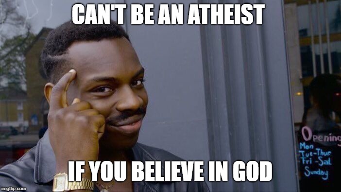 Roll Safe Think About It | CAN'T BE AN ATHEIST; IF YOU BELIEVE IN GOD | image tagged in memes,roll safe think about it | made w/ Imgflip meme maker