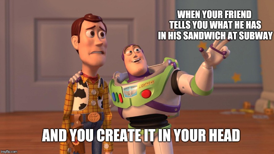 Woody and Buzz Lightyear Everywhere Widescreen | WHEN YOUR FRIEND TELLS YOU WHAT HE HAS IN HIS SANDWICH AT SUBWAY; AND YOU CREATE IT IN YOUR HEAD | image tagged in woody and buzz lightyear everywhere widescreen | made w/ Imgflip meme maker