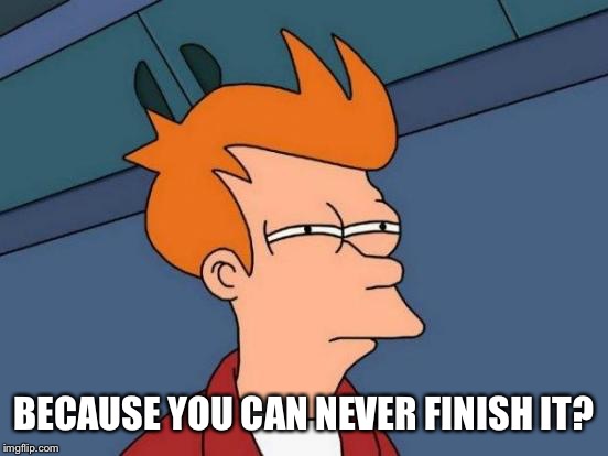 Futurama Fry Meme | BECAUSE YOU CAN NEVER FINISH IT? | image tagged in memes,futurama fry | made w/ Imgflip meme maker