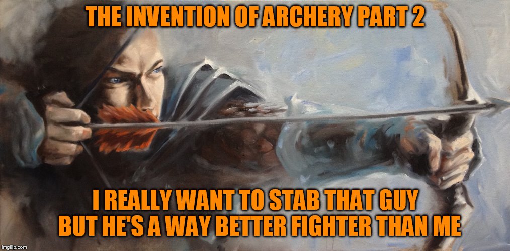 THE INVENTION OF ARCHERY PART 2 I REALLY WANT TO STAB THAT GUY  BUT HE'S A WAY BETTER FIGHTER THAN ME | made w/ Imgflip meme maker