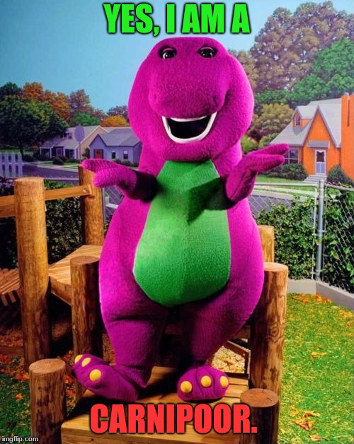 Barney the Dinosaur  | YES, I AM A CARNIPOOR. | image tagged in barney the dinosaur | made w/ Imgflip meme maker