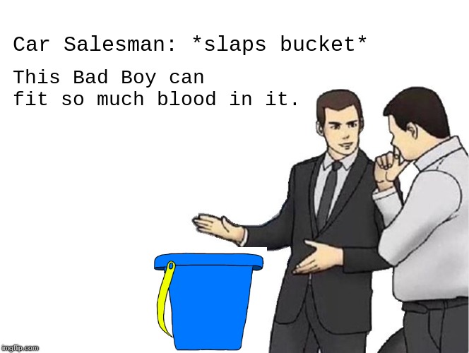 Car Salesman Slaps Hood | Car Salesman: *slaps bucket*; This Bad Boy can fit so much blood in it. | image tagged in memes,car salesman slaps hood | made w/ Imgflip meme maker