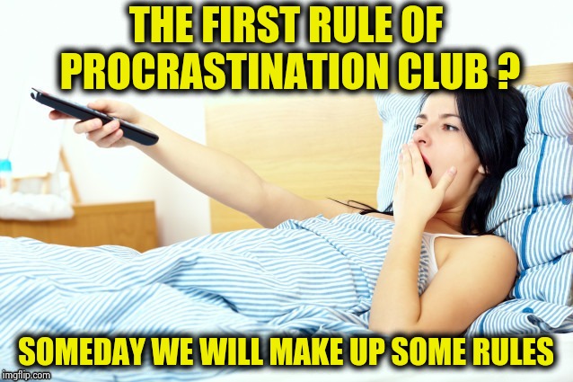 Boooriiing | THE FIRST RULE OF PROCRASTINATION CLUB ? SOMEDAY WE WILL MAKE UP SOME RULES | image tagged in boooriiing | made w/ Imgflip meme maker