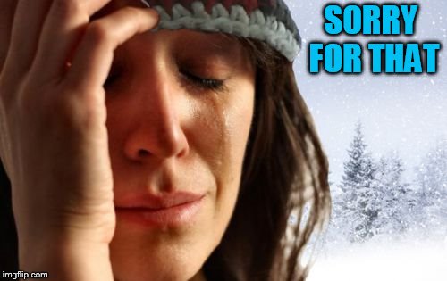 1st World Canadian Problems Meme | SORRY FOR THAT | image tagged in memes,1st world canadian problems | made w/ Imgflip meme maker