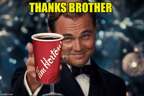 Leonardo Dicaprio Cheers Meme | THANKS BROTHER | image tagged in memes,leonardo dicaprio cheers | made w/ Imgflip meme maker
