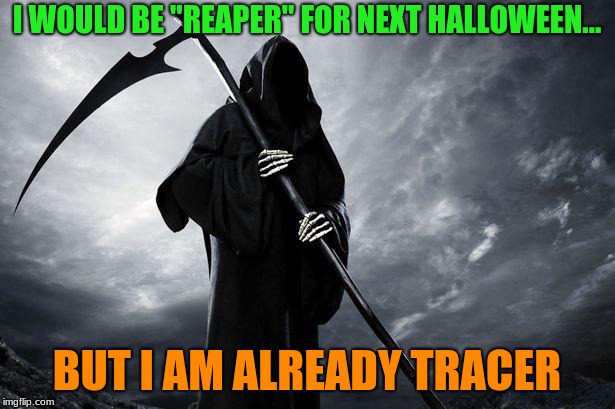 Planning for next Halloween | I WOULD BE "REAPER" FOR NEXT HALLOWEEN... BUT I AM ALREADY TRACER | image tagged in tracer,grim reaper | made w/ Imgflip meme maker