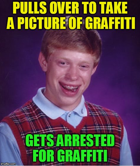 Bad Luck Brian Meme | PULLS OVER TO TAKE A PICTURE OF GRAFFITI GETS ARRESTED FOR GRAFFITI | image tagged in memes,bad luck brian | made w/ Imgflip meme maker