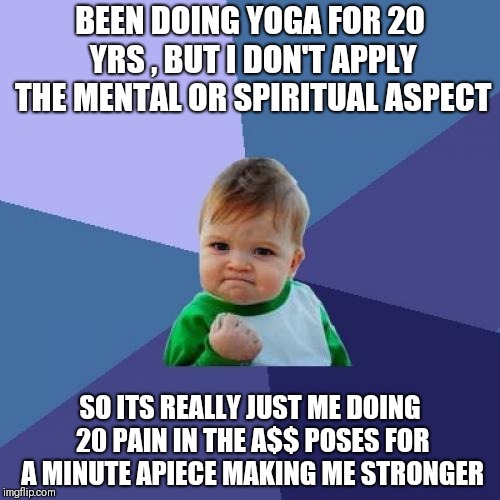 An extra Namaste for you | BEEN DOING YOGA FOR 20 YRS , BUT I DON'T APPLY THE MENTAL OR SPIRITUAL ASPECT; SO ITS REALLY JUST ME DOING 20 PAIN IN THE A$$ POSES FOR A MINUTE APIECE MAKING ME STRONGER | image tagged in memes,success kid | made w/ Imgflip meme maker