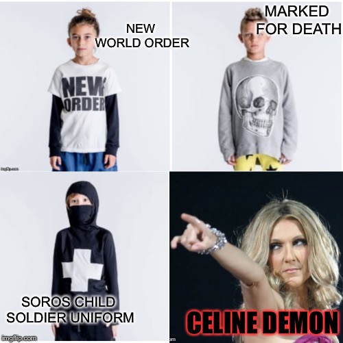 Introducing Celine Dions new line of Gender Neutral children's clothing! | NEW WORLD ORDER; MARKED FOR DEATH; SOROS CHILD SOLDIER UNIFORM; CELINE DEMON | image tagged in politics,illuminati,new world order,right in the childhood,traitor | made w/ Imgflip meme maker