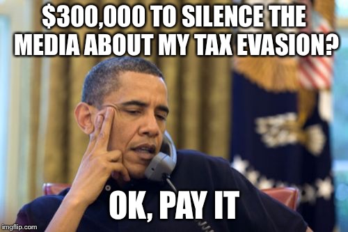 No I Can't Obama Meme | $300,000 TO SILENCE THE MEDIA ABOUT MY TAX EVASION? OK, PAY IT | image tagged in memes,no i cant obama | made w/ Imgflip meme maker