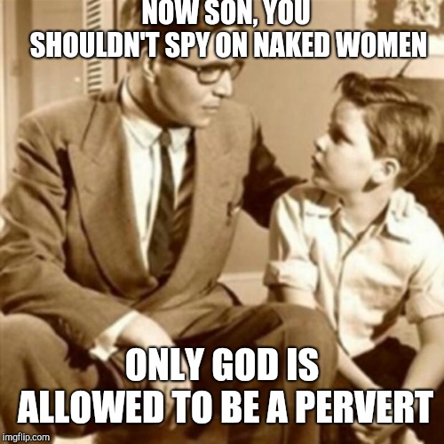 Father and Son | NOW SON, YOU SHOULDN'T SPY ON NAKED WOMEN; ONLY GOD IS ALLOWED TO BE A PERVERT | image tagged in father and son,memes,pervert,god,naked woman,naked | made w/ Imgflip meme maker