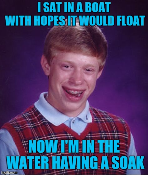 Bad Luck Brian With Rhyme... Inspired by a comment thread on Raydog's meme https://imgflip.com/i/2p07mo | I SAT IN A BOAT WITH HOPES IT WOULD FLOAT; NOW I'M IN THE WATER HAVING A SOAK | image tagged in memes,bad luck brian,funny,rhymes,raydog,swimming | made w/ Imgflip meme maker