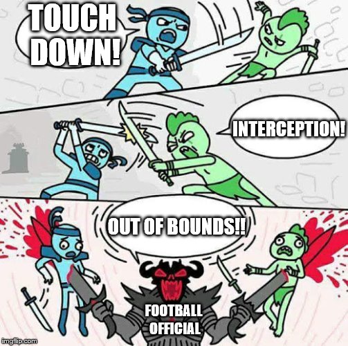 This happens at football, every time. | TOUCH DOWN! INTERCEPTION! OUT OF BOUNDS!! FOOTBALL OFFICIAL | image tagged in sword fight | made w/ Imgflip meme maker