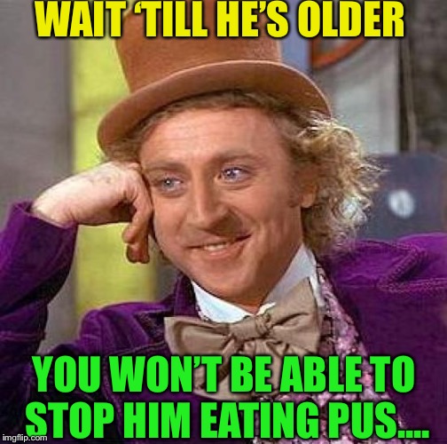 Creepy Condescending Wonka Meme | WAIT ‘TILL HE’S OLDER YOU WON’T BE ABLE TO STOP HIM EATING PUS.... | image tagged in memes,creepy condescending wonka | made w/ Imgflip meme maker