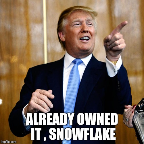 Donal Trump Birthday | ALREADY OWNED IT , SNOWFLAKE | image tagged in donal trump birthday | made w/ Imgflip meme maker
