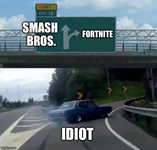No right turn, Clyde, Please! | SMASH BROS. FORTNITE; IDIOT | image tagged in memes,left exit 12 off ramp | made w/ Imgflip meme maker