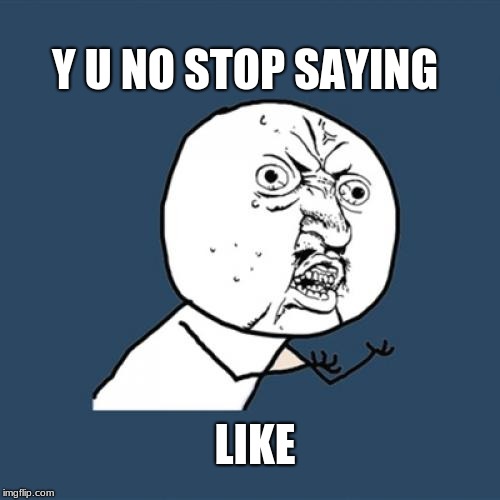 Y U No Meme | Y U NO STOP SAYING; LIKE | image tagged in memes,y u no | made w/ Imgflip meme maker