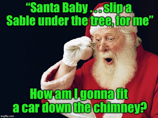 I used to think the lyrics referred to a car, not a fur | “Santa Baby . . . slip a Sable under the tree, for me”; How am I gonna fit a car down the chimney? | image tagged in santa claus,memes,santa baby,fur,car | made w/ Imgflip meme maker