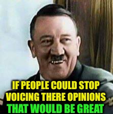 laughing hitler | IF PEOPLE COULD STOP VOICING THERE OPINIONS THAT WOULD BE GREAT | image tagged in laughing hitler | made w/ Imgflip meme maker